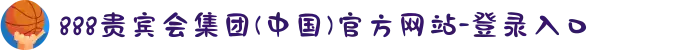 888贵宾会集团(中国)官方网站-登录入口